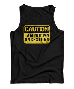 Get It Now Caution I Am Not Ancestors Tank Top For Men’s And Women’s Get It Now Caution I Am Not Ancestors Tank Top For Men’s And Women’s