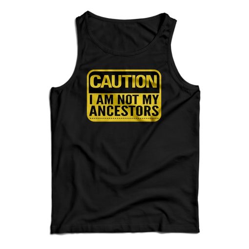 Get It Now Caution I Am Not Ancestors Tank Top For Men’s And Women’s