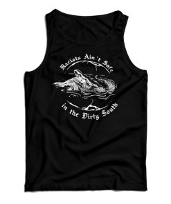 Get It Now Crocodile Racists Ain’t Safe In The Dirty South Tank Top Get It Now Crocodile Racists Ain’t Safe In The Dirty South Tank Top