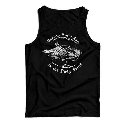 Get It Now Crocodile Racists Ain’t Safe In The Dirty South Tank Top