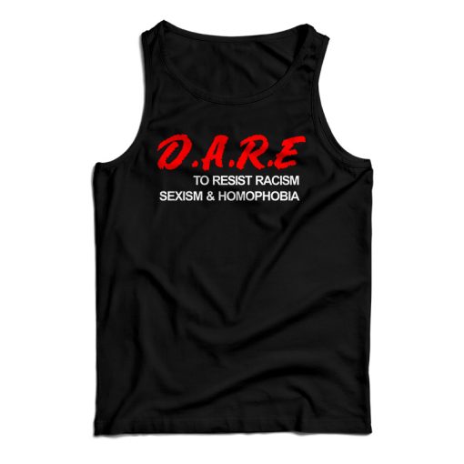 Get It Now D.A.R.E. To Resist Racism Sexism & Homophobia Tank Top