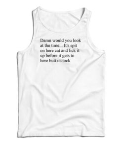 Get It Now Damn Would You Look At The Time Its Spit On Her Cat Tank Top 2 Get It Now Damn Would You Look At The Time Its Spit On Her Cat Tank Top 3