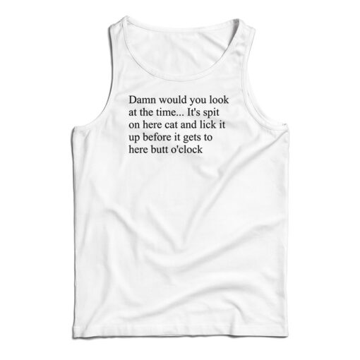 Get It Now Damn Would You Look At The Time Its Spit On Her Cat Tank Top