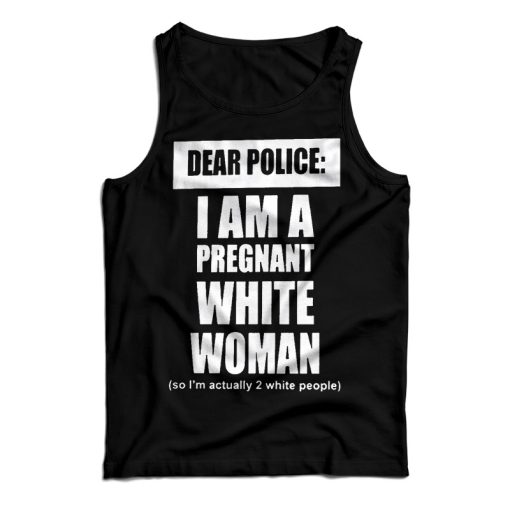 Get It Now Dear Police I Am A Pregnant White Woman Tank Top UNISEX