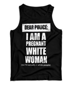 Get It Now Dear Police I Am A Pregnant White Woman Tank Top UNISEX