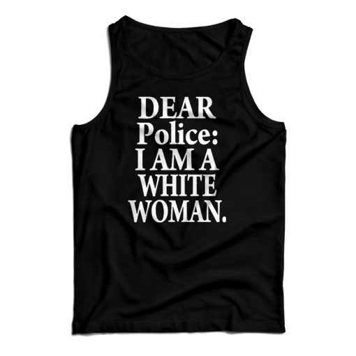 Get It Now Dear Police I Am A White Woman Tank Top For UNISEX