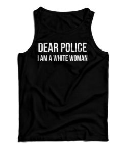 Get It Now Dear Police I Am A White Woman Tank Top For UNISEX