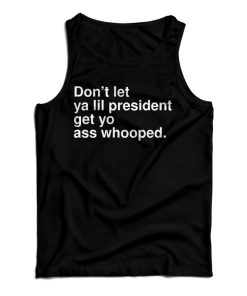 Get It Now Don’t Let Ya Lil President Get Yo Ass Whooped Tank Top Get It Now Don’t Let Ya Lil President Get Yo Ass Whooped Tank Top