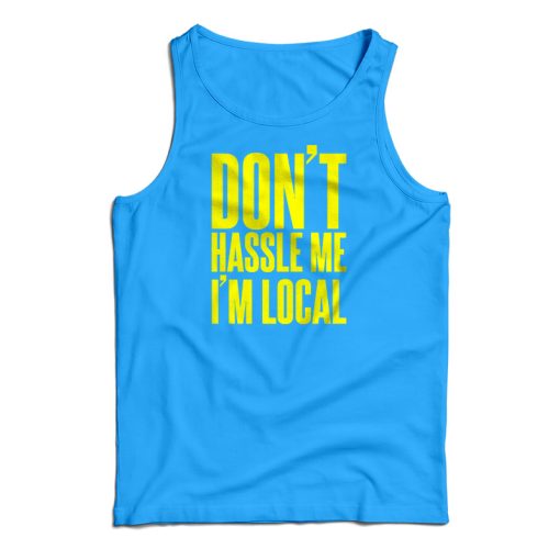 Get It Now Don’t Hassle Me I’m Local Tank Top For Men’s And Women’s