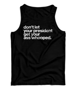 Get It Now Don’t Let Your President Get Your Ass Whooped Tank Top Get It Now Don’t Let Your President Get Your Ass Whooped Tank Top