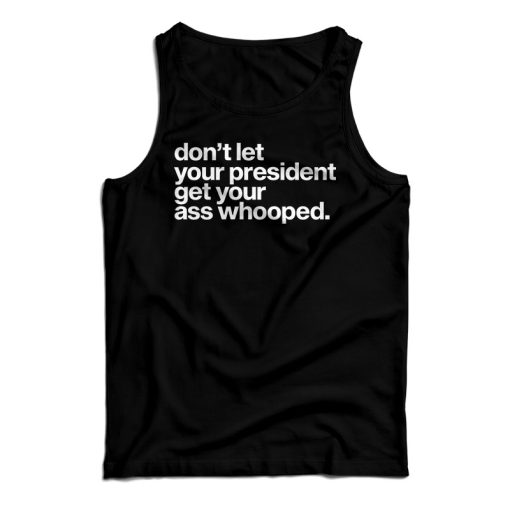 Get It Now Don’t Let Your President Get Your Ass Whooped Tank Top