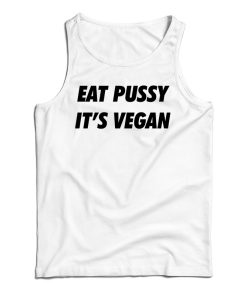 Get It Now Eat Pussy It’s Vegan Tank Top For Men’s And Women’s Get It Now Eat Pussy It’s Vegan Tank Top For Men’s And Women’s