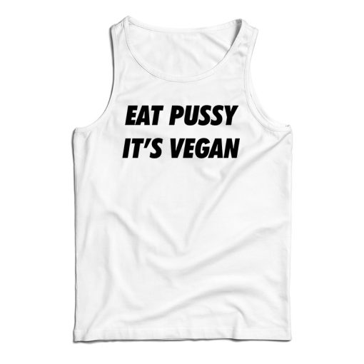 Get It Now Eat Pussy It’s Vegan Tank Top For Men’s And Women’s