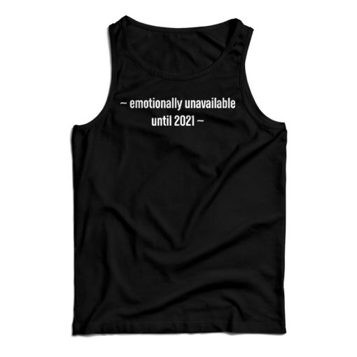 Get It Now Emotionally Unavailable Until 2021 Tank Top For UNISEX