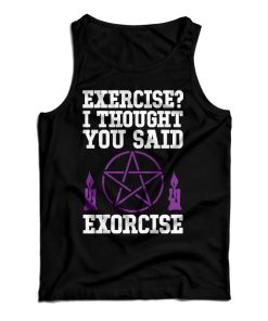 Get It Now Exercise I Thought You Said Exorcise Tank Top For UNISEX Get It Now Exercise I Thought You Said Exorcise Tank Top For UNISEX
