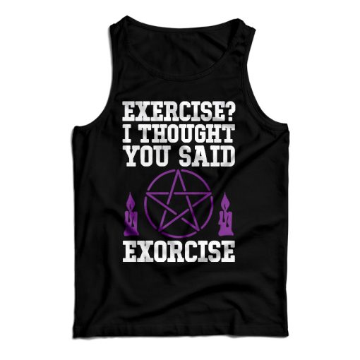 Get It Now Exercise I Thought You Said Exorcise Tank Top For UNISEX