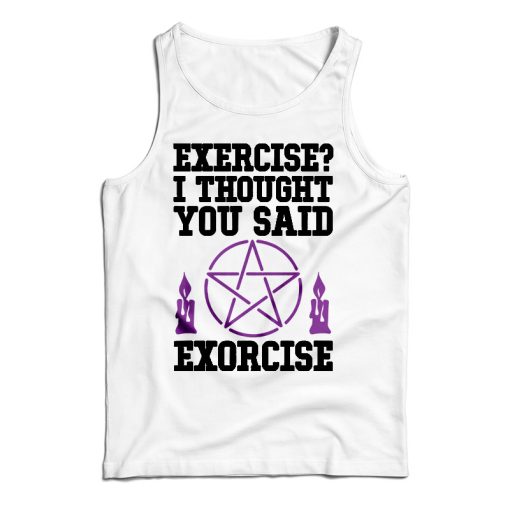 Get It Now Exercise I Thought You Said Exorcise Tank Top For UNISEX