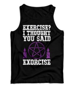 Get It Now Exercise I Thought You Said Exorcise Tank Top For UNISEX 2 Get It Now Exercise I Thought You Said Exorcise Tank Top For UNISEX 3