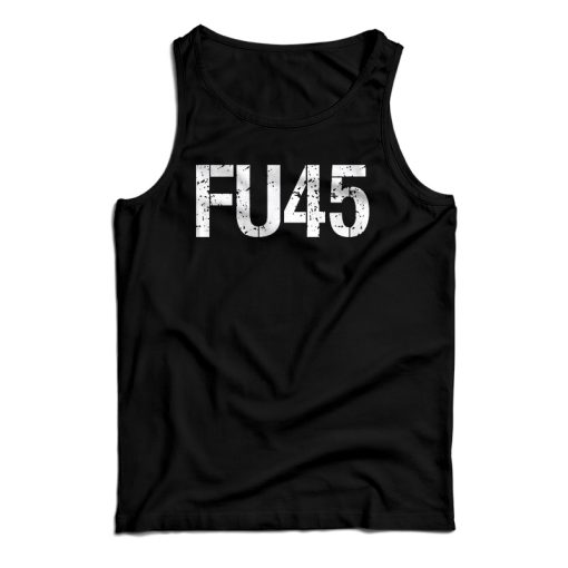 Get It Now FU45 Fuck Donald Trump Tank Top For Men’s And Women’s