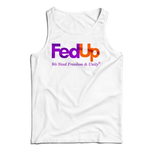 Get It Now FedUp We Need Freedom And Unity Tank Top For UNISEX