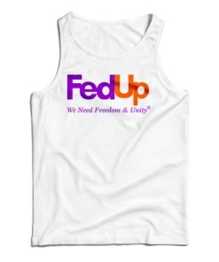 Get It Now FedUp We Need Freedom And Unity Tank Top For UNISEX