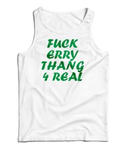 Get It Now Fuck Erry Thang 4 Real Tank Top For Men’s And Women’s