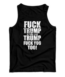 Get It Now Fuck Trump If You Like Trump Fuck You Too Tank Top UNISEX Get It Now Fuck Trump If You Like Trump Fuck You Too Tank Top UNISEX
