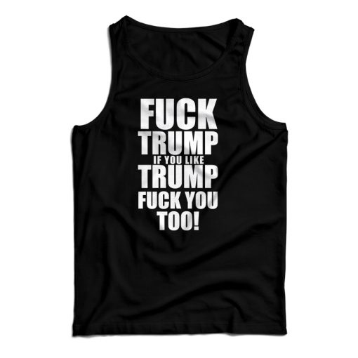 Get It Now Fuck Trump If You Like Trump Fuck You Too Tank Top UNISEX