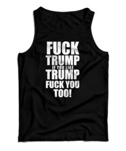 Get It Now Fuck Trump If You Like Trump Fuck You Too Tank Top UNISEX