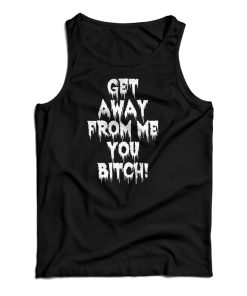 Get It Now Get Away From Me You Bitch Tank Top For Men’s And Women’s Get It Now Get Away From Me You Bitch Tank Top For Men’s And Women’s