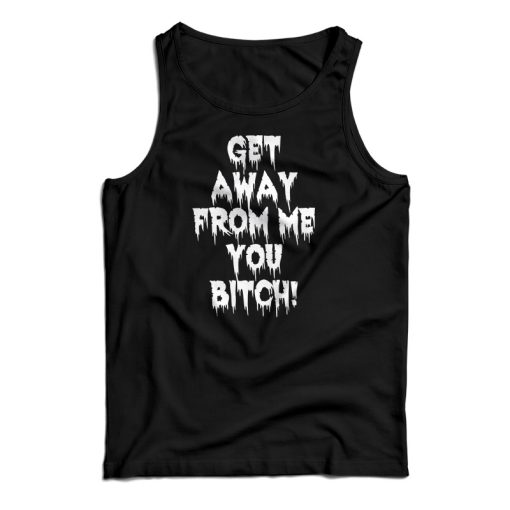 Get It Now Get Away From Me You Bitch Tank Top For Men’s And Women’s