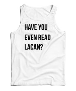 Get It Now Have You Even Read Lacan Tank Top For Men’s And Women’s Get It Now Have You Even Read Lacan Tank Top For Men’s And Women’s