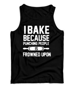 Get It Now I Bake Because Punching People is Frowned Upon Tank Top Get It Now I Bake Because Punching People is Frowned Upon Tank Top