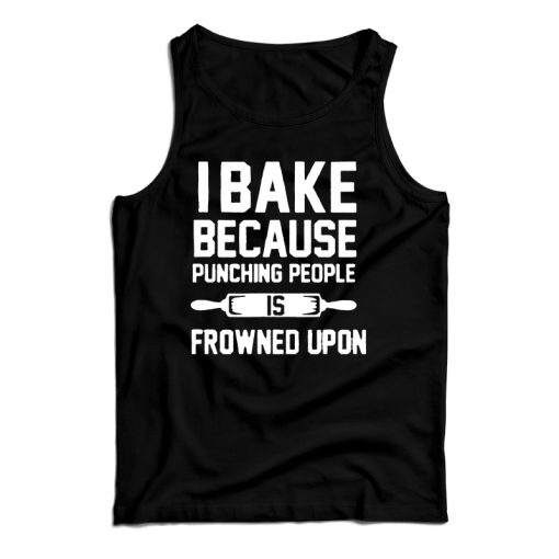 Get It Now I Bake Because Punching People is Frowned Upon Tank Top