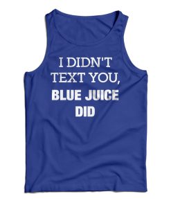 Get It Now I Didn’t Text You Blue Juice Did Tank Top For UNISEX Get It Now I Didn’t Text You Blue Juice Did Tank Top For UNISEX
