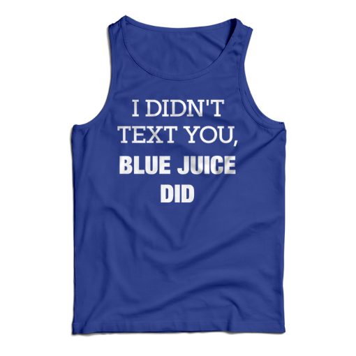 Get It Now I Didn’t Text You Blue Juice Did Tank Top For UNISEX