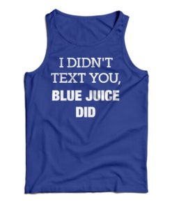 Get It Now I Didn’t Text You Blue Juice Did Tank Top For UNISEX