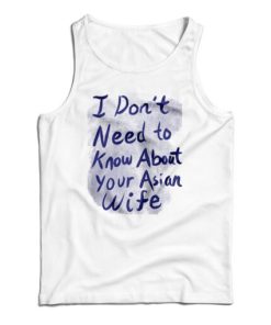 Get It Now I Don’t Need To Know About Your Asian Wife Tank Top
