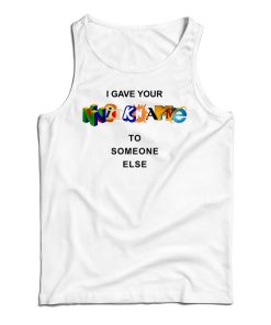 Get It Now I Gave Your Nickname To Someone Else Tank Top For UNISEX Get It Now I Gave Your Nickname To Someone Else Tank Top For UNISEX