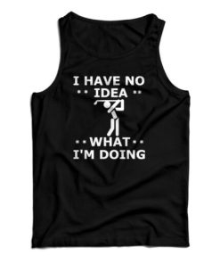 Get It Now I Have No Idea What I’m Doing Tank Top For UNISEX