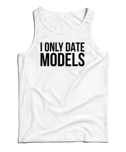 Get It Now I Only Date Models Tank Top For Men’s And Women’s Get It Now I Only Date Models Tank Top For Men’s And Women’s