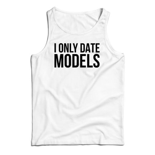 Get It Now I Only Date Models Tank Top For Men’s And Women’s