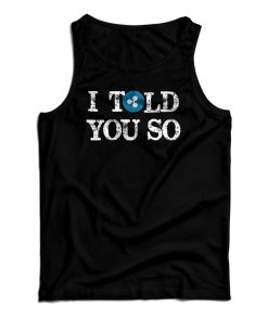 Get It Now I Told You So Tank Top For Men’s And Women’s Get It Now I Told You So Tank Top For Men’s And Women’s