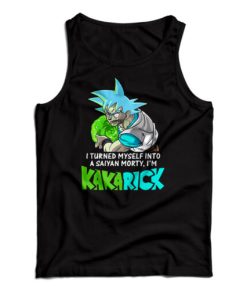 Get It Now I Turned Myself Into A Saiyan Morty I’m Kakarick Tank Top