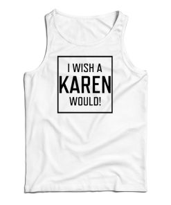 Get It Now I Wish A Karen Would Tank Top For Men’s And Women’s Get It Now I Wish A Karen Would Tank Top For Men’s And Women’s