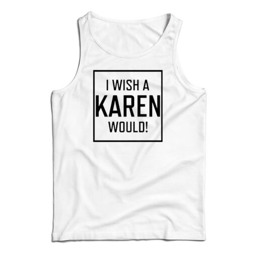 Get It Now I Wish A Karen Would Tank Top For Men’s And Women’s