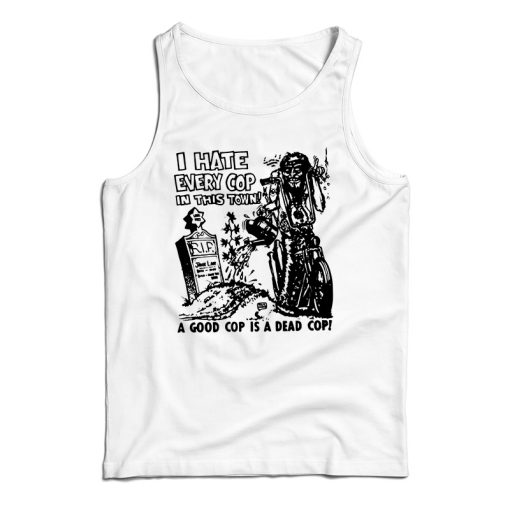 Get It Now I hate Every Cop In This Town Tank Top For UNISEX