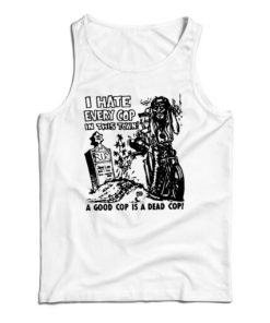 Get It Now I hate Every Cop In This Town Tank Top For UNISEX
