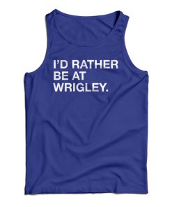 Get It Now I’d Rather Be At Wrigley Tank Top For Men’s And Women’s Get It Now I’d Rather Be At Wrigley Tank Top For Men’s And Women’s
