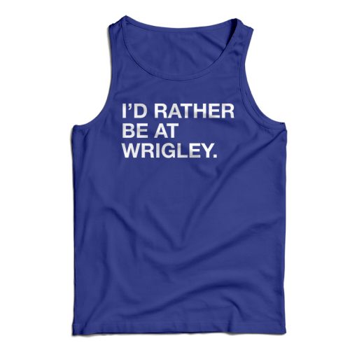 Get It Now I’d Rather Be At Wrigley Tank Top For Men’s And Women’s